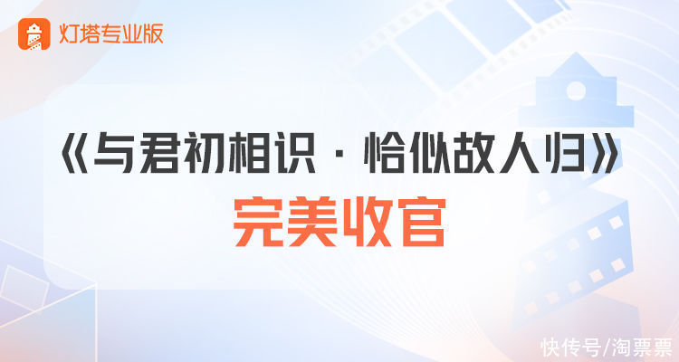 资讯 | 蝉联5周播放冠军，热度断层领跑，《与君初相识·恰似故人归》完美收官