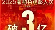 2025暑期档观影人次破3亿超去年，总场次超3644万